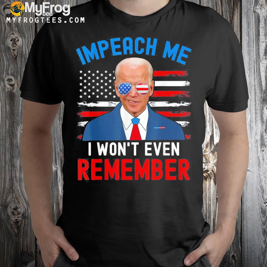 Impeach me I won't even remember Biden 4th july shirt