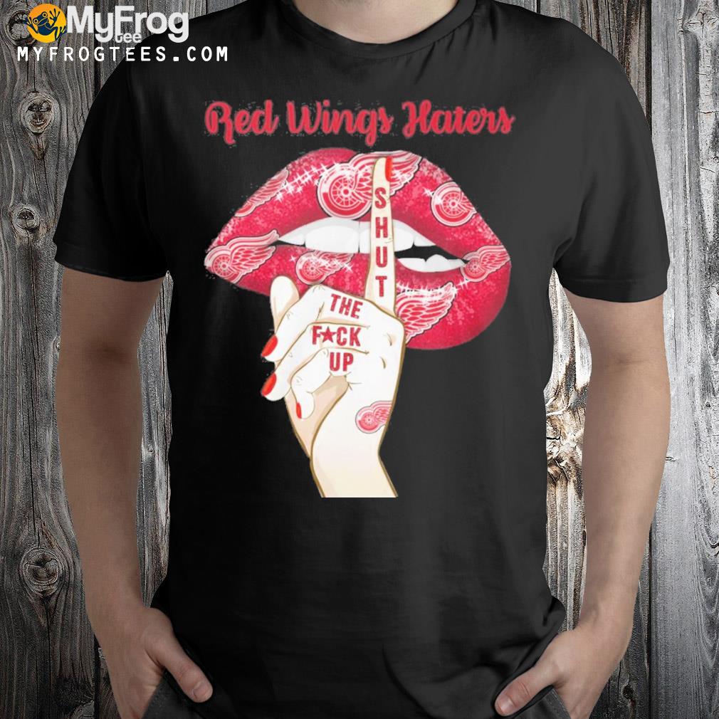 Red wings haters shut the fuck up shirt