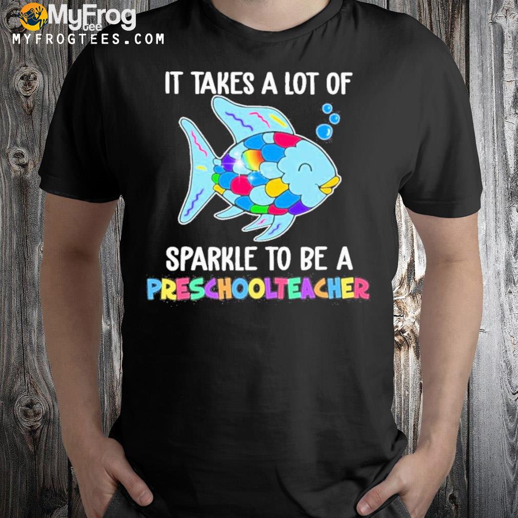 Fish It Takes A Lot Of Sparkle To Be A Preschool Teacher Shirt
