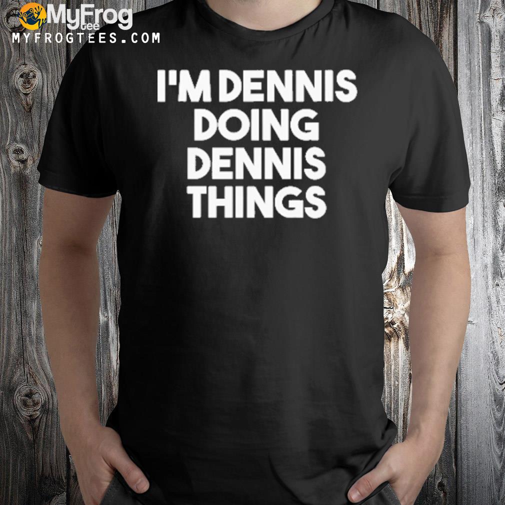 2022 I'm dennis doing dennis things shirt