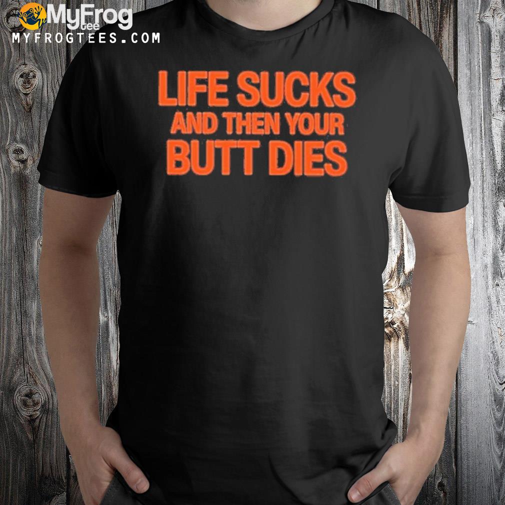 2022 Life sucks and then your butt dies shirt