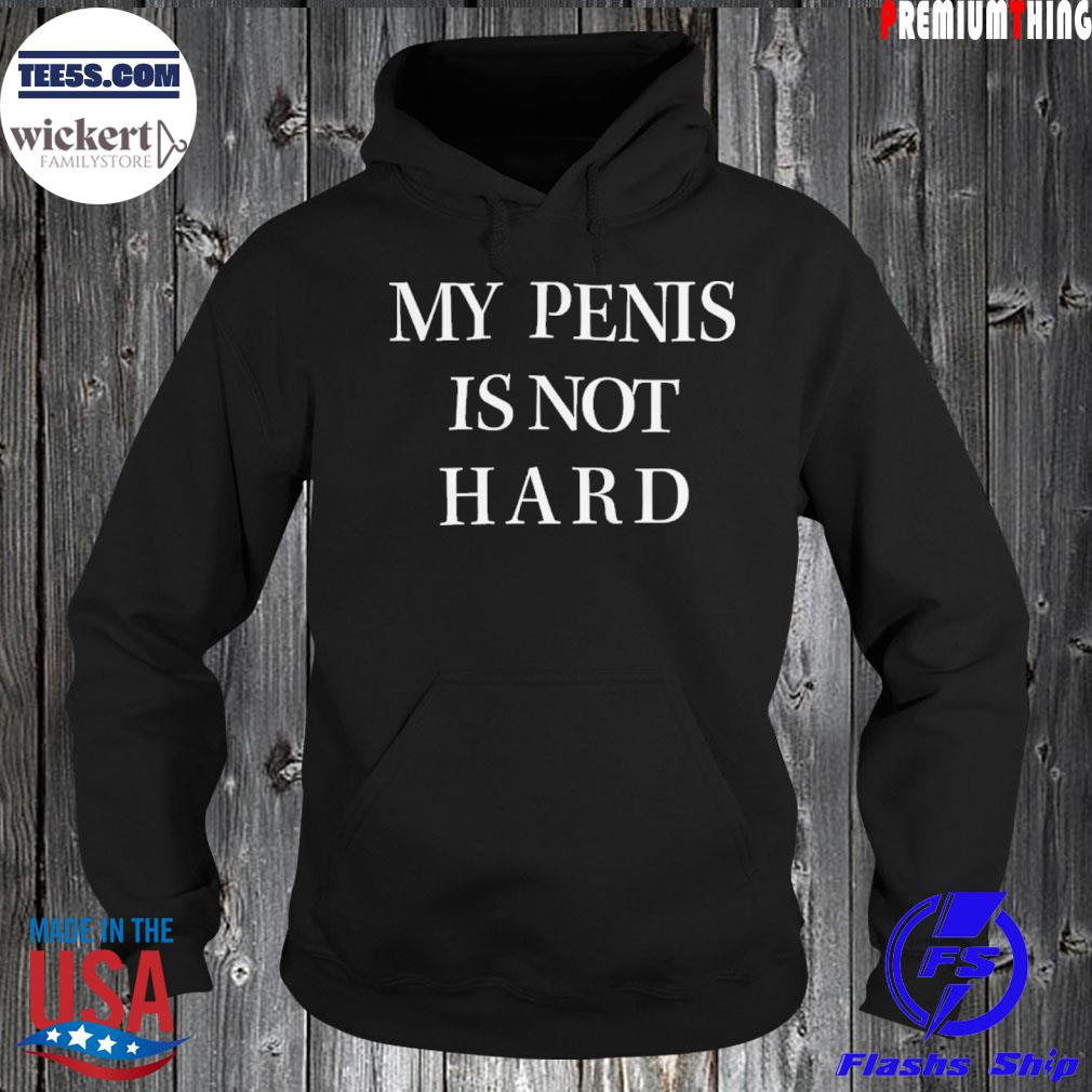 2022 My Penis Is Not Hard Shirt Hoodie