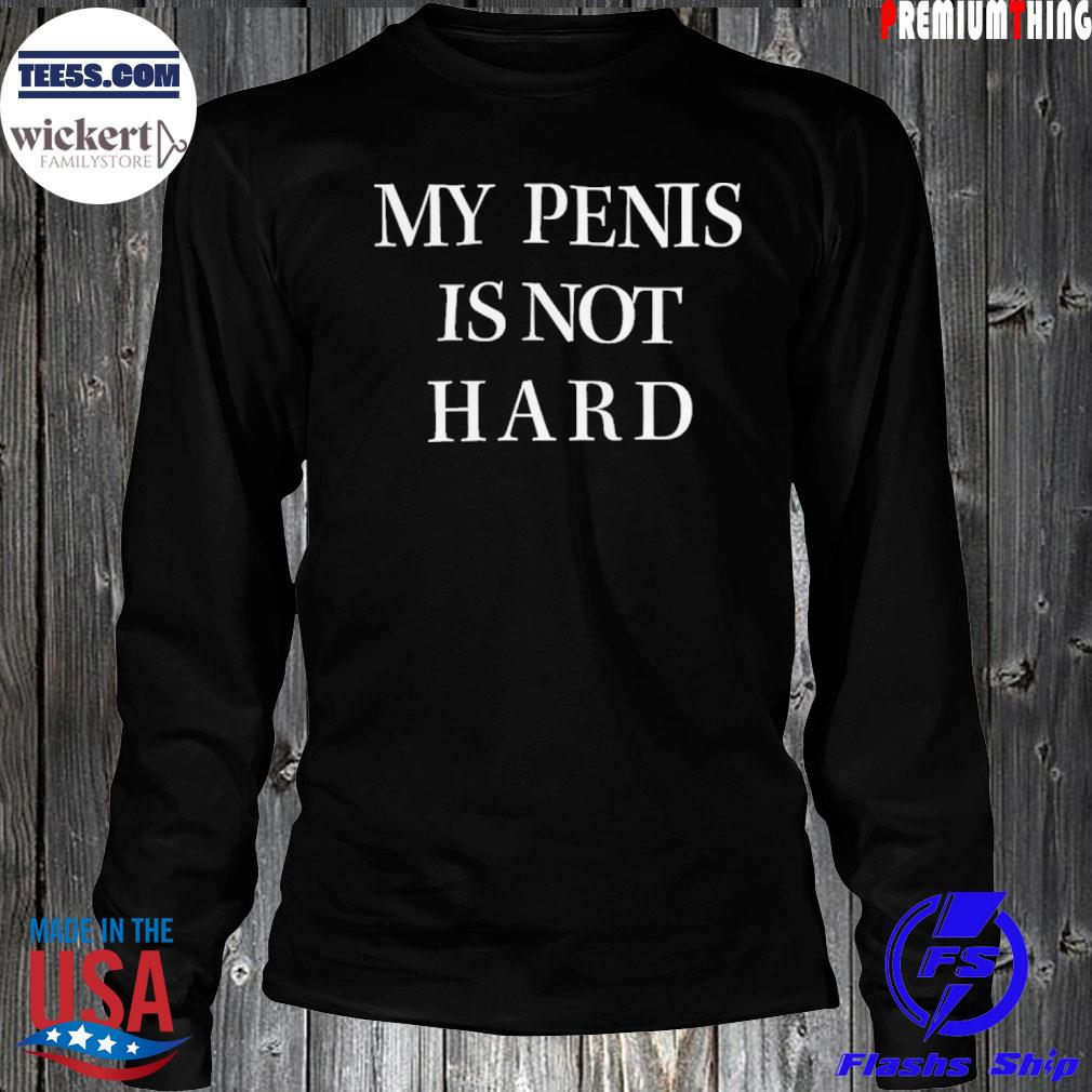 2022 My Penis Is Not Hard Shirt LongSleeve