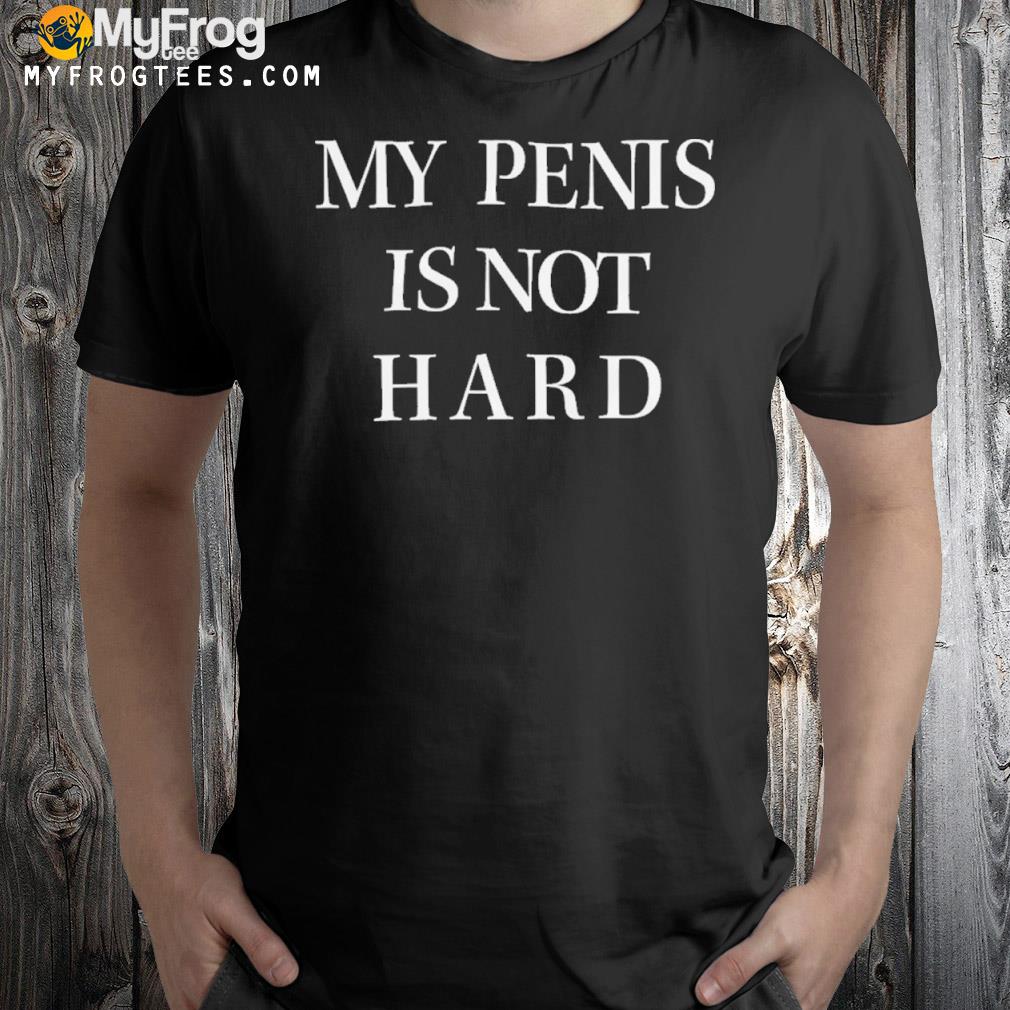 2022 My Penis Is Not Hard Shirt