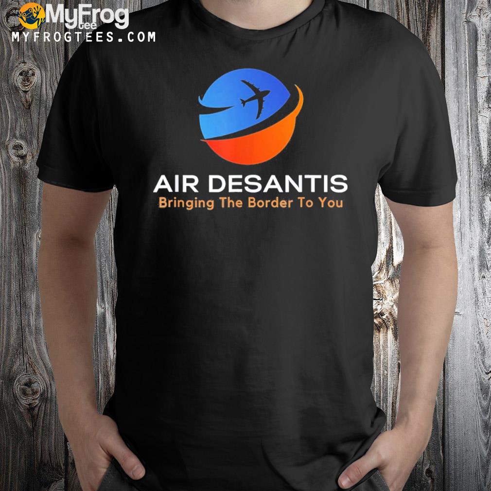 Air desantis bringing the border to you shirt