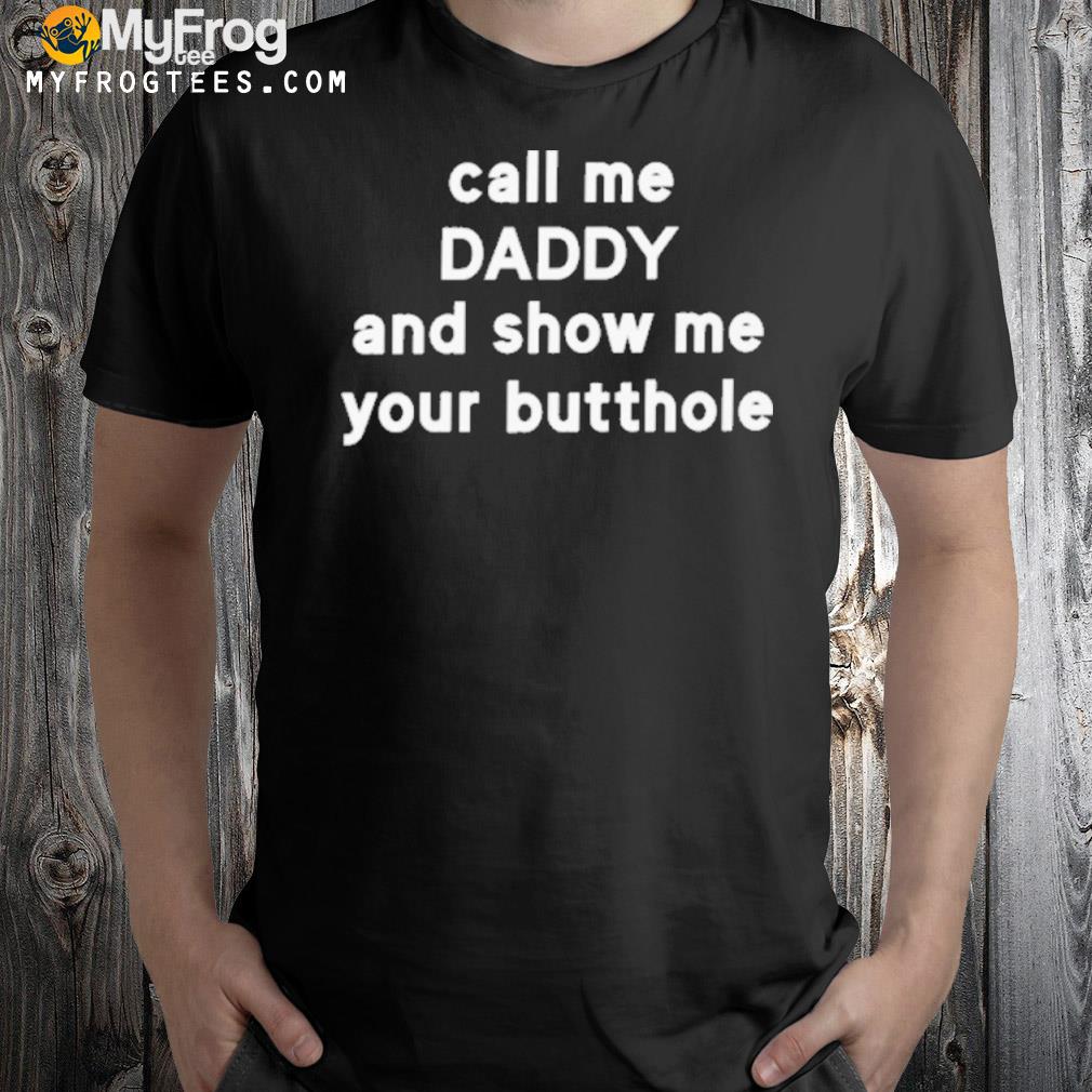 Call me daddy and show me your butthole shirt