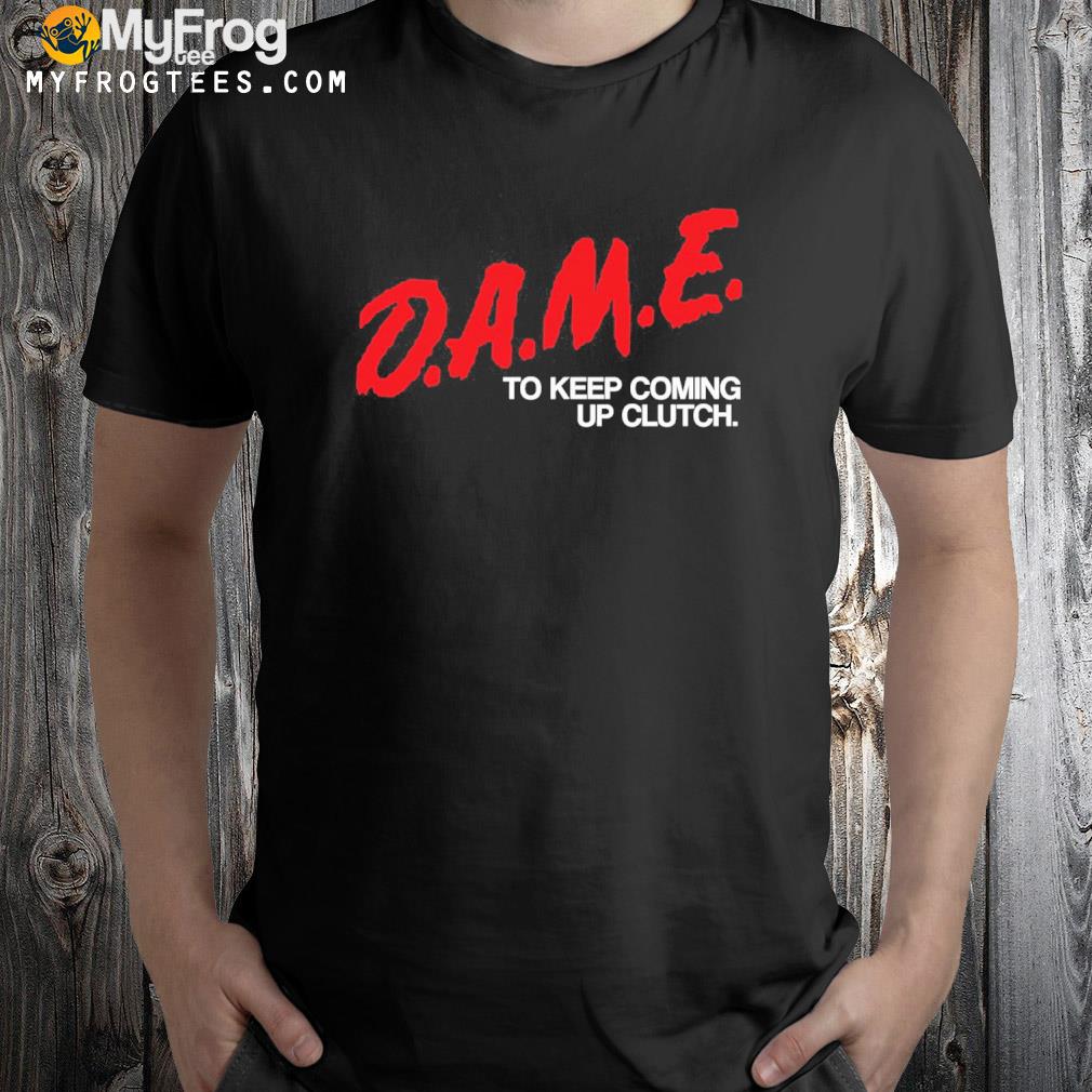Dame to keep coming up clutch shirt