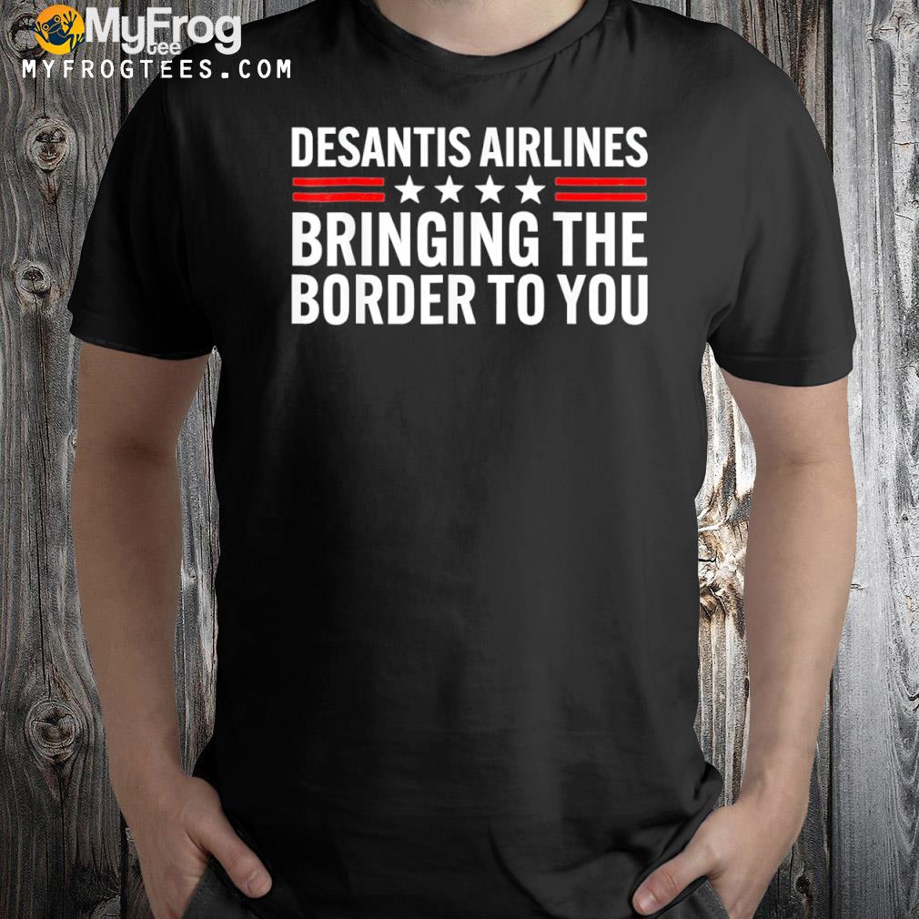 Desantis airlines bringing the border to you political ron desantis shirt
