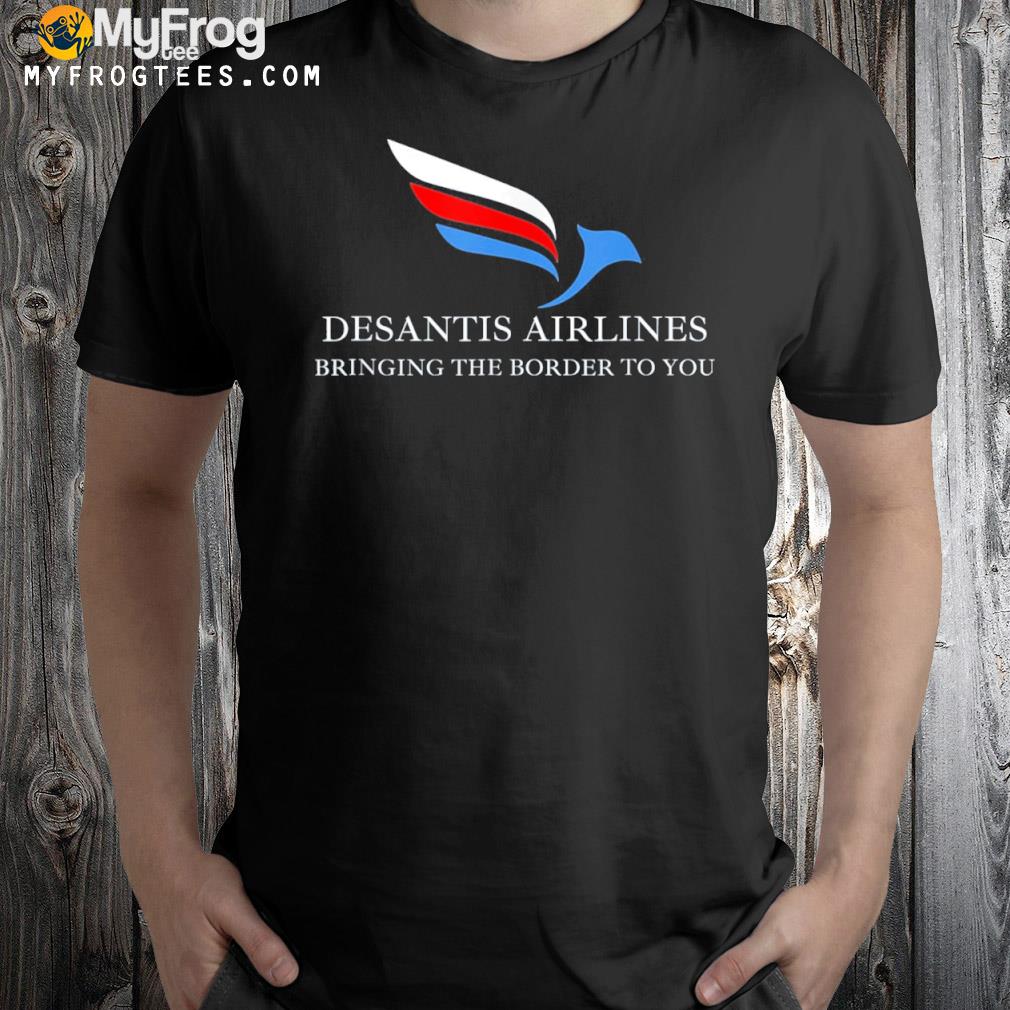 Desantis airlines bringing the border to you political shirt