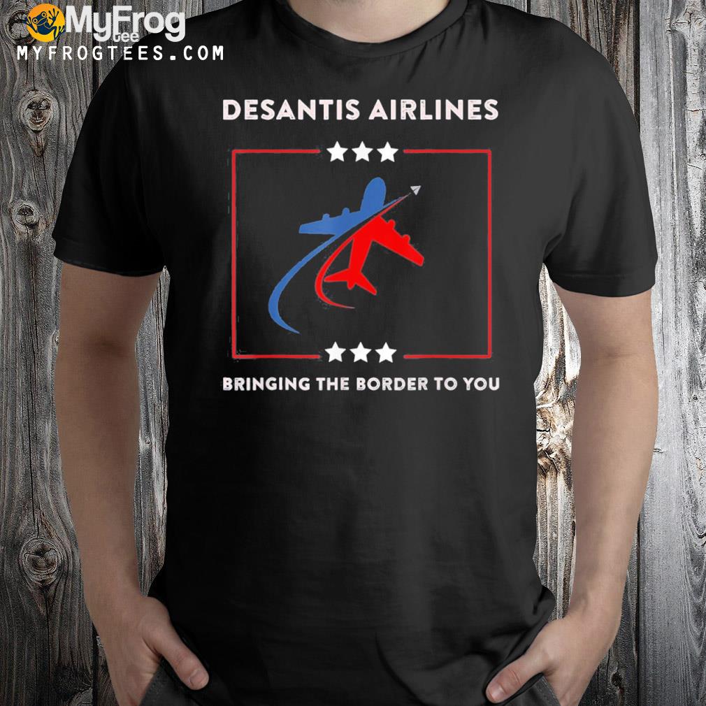 Desantis airlines political bringing the border to you shirt