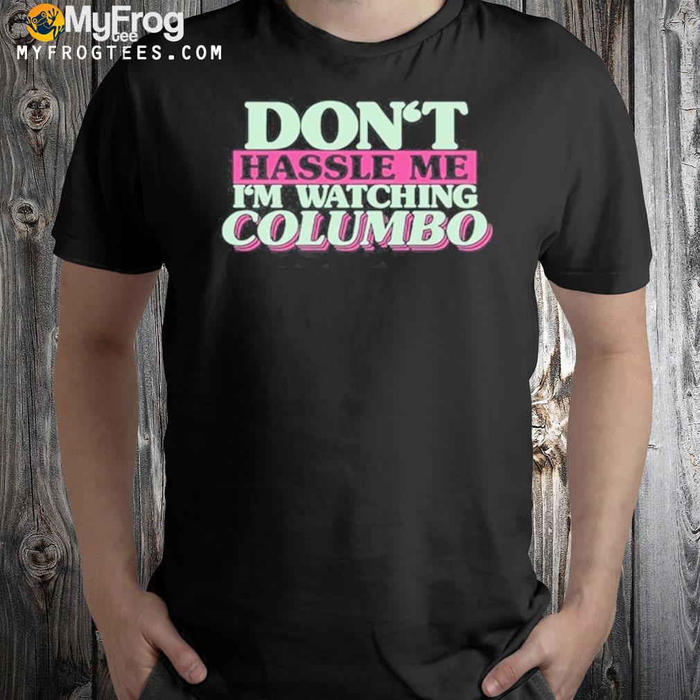 Don't hassle me I'm watching columbo shirt