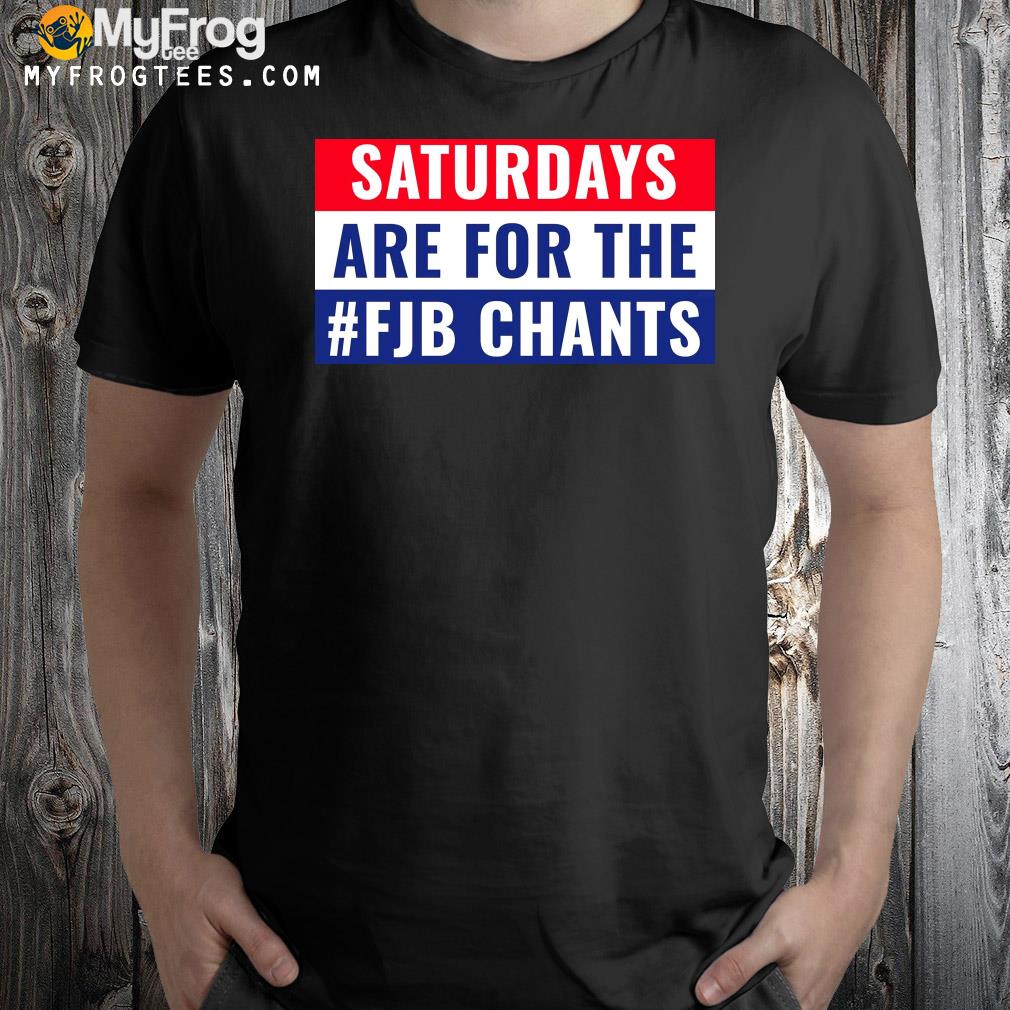 FJB GameDay Saturdays Are For The Fjb Chants Shirt