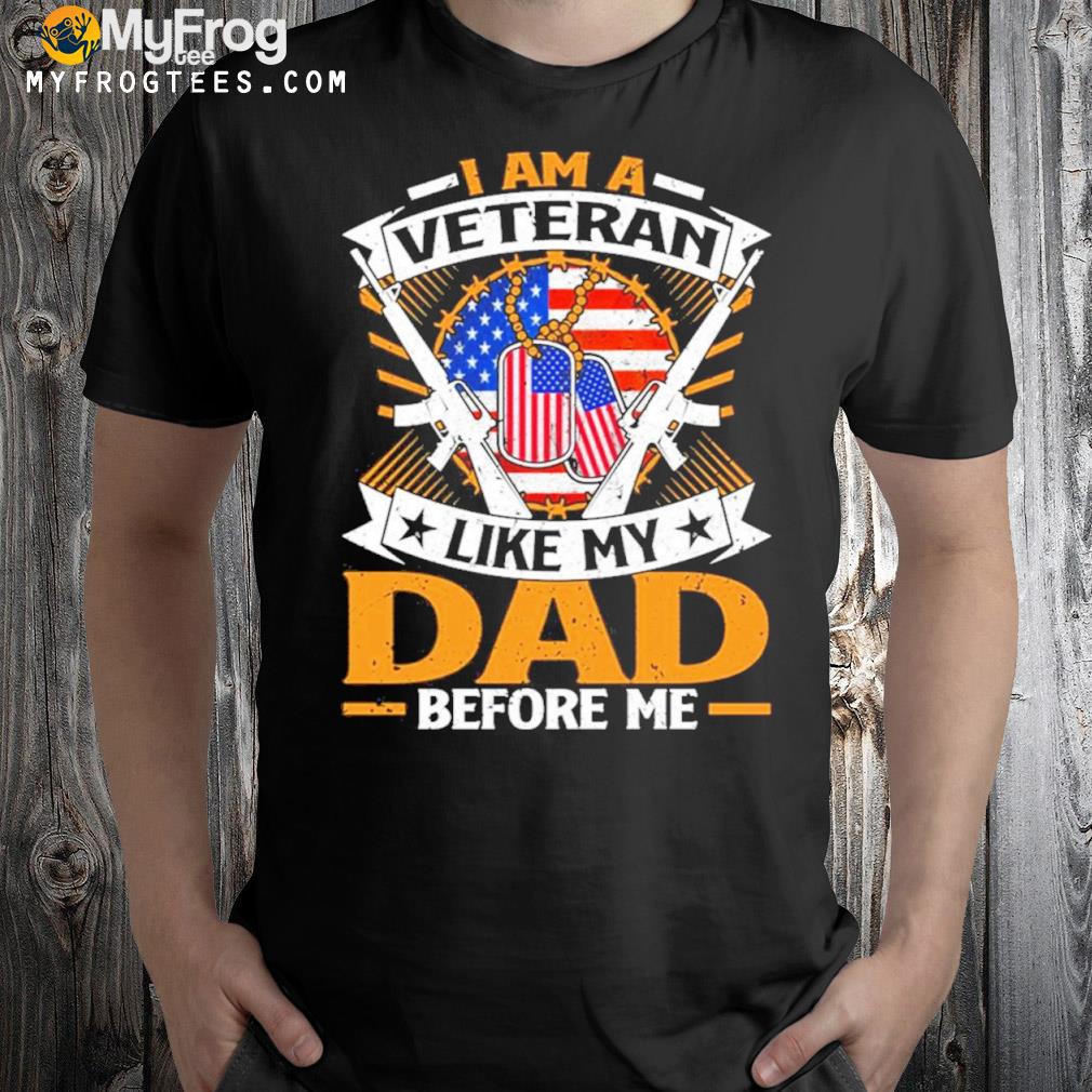 I Am A Veteran Like My Dad Before Me Veteran Dad Shirt