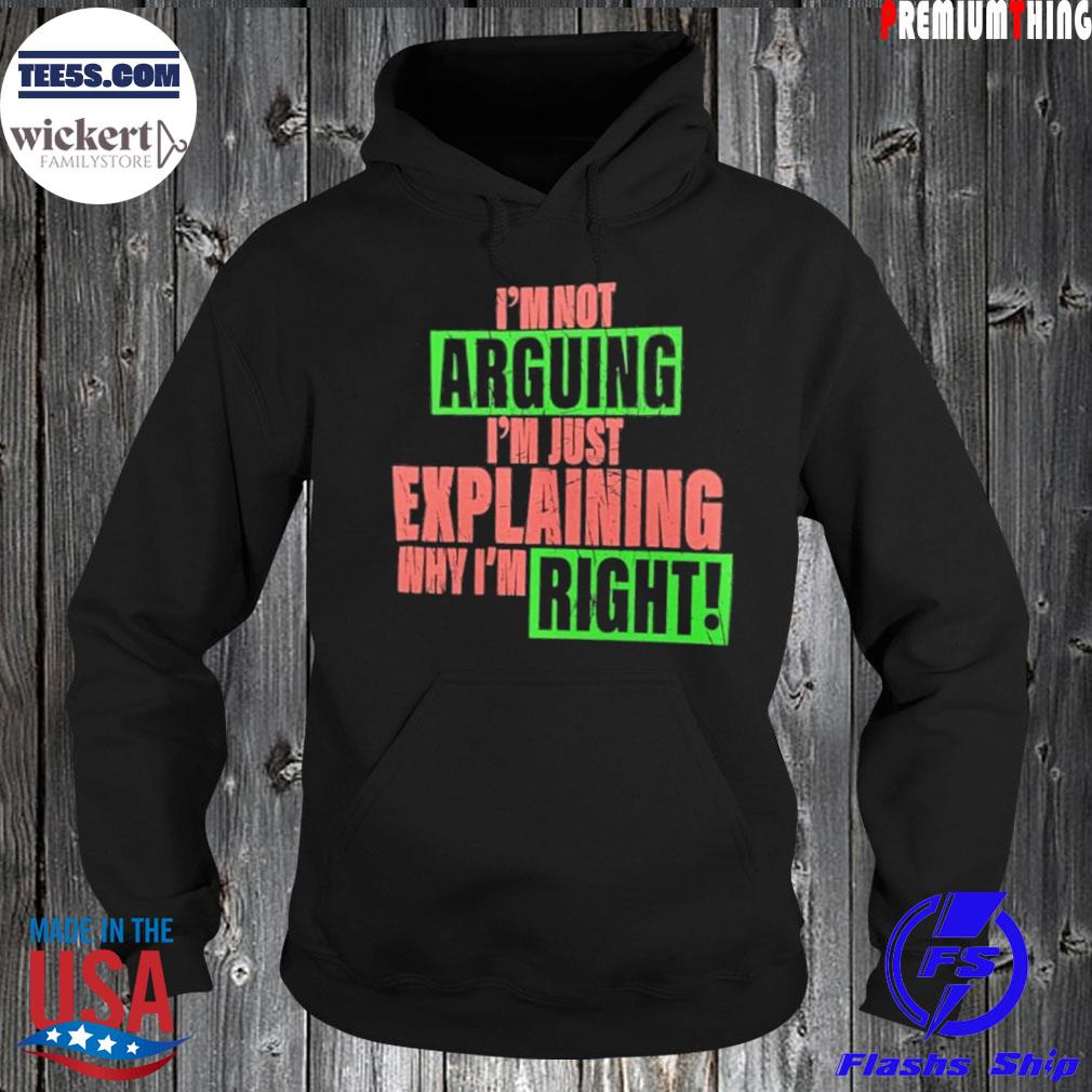 I’m Not Arguing Im Just Explaining Why I’m Right Shirt Hoodie