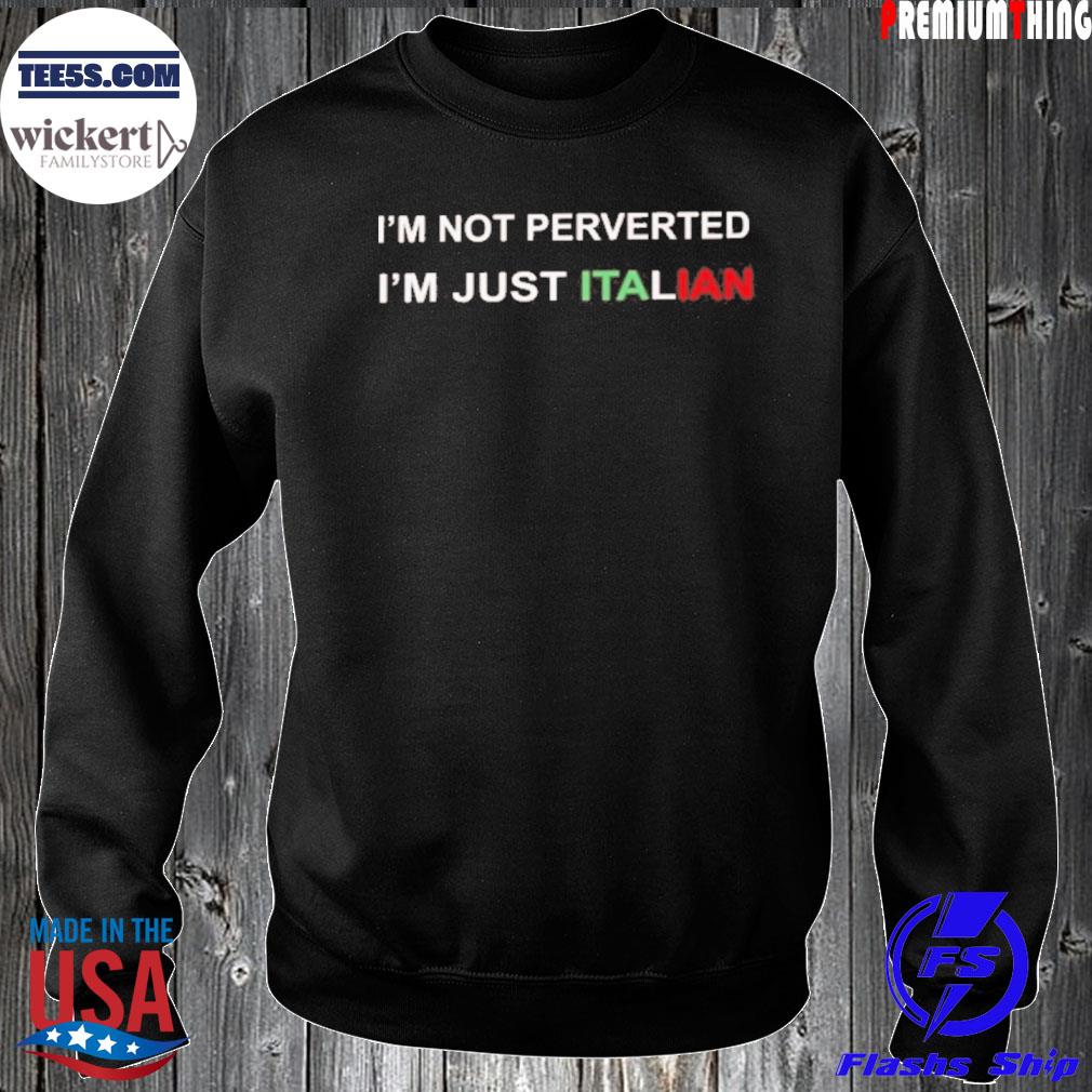 I’m Not Perverted I’m Just Italian Shirt Sweater