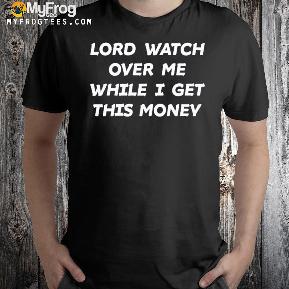 Lord watch over me while I get this money shirt