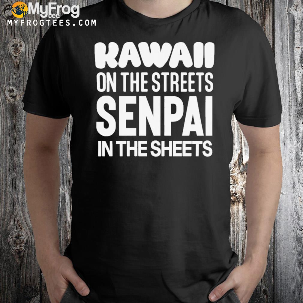 NikI kawaiI on the streets senpaI in the sheets shirt