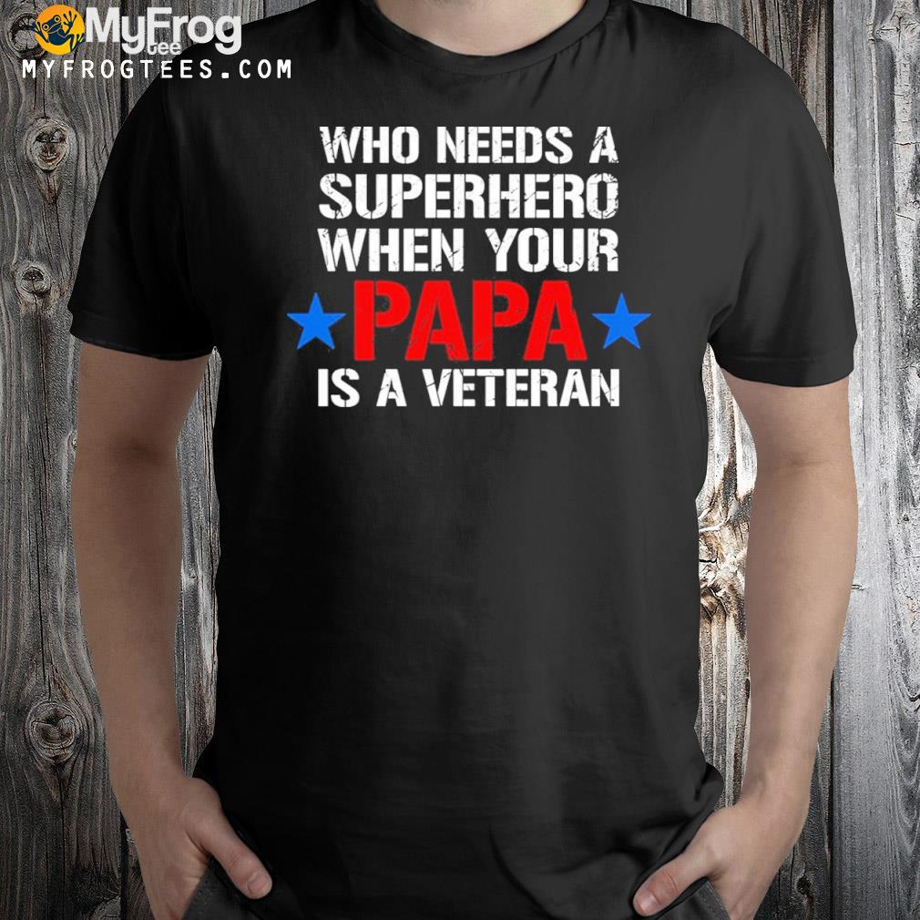 Who Needs A Superhero When My Dad Is A Veteran Shirt