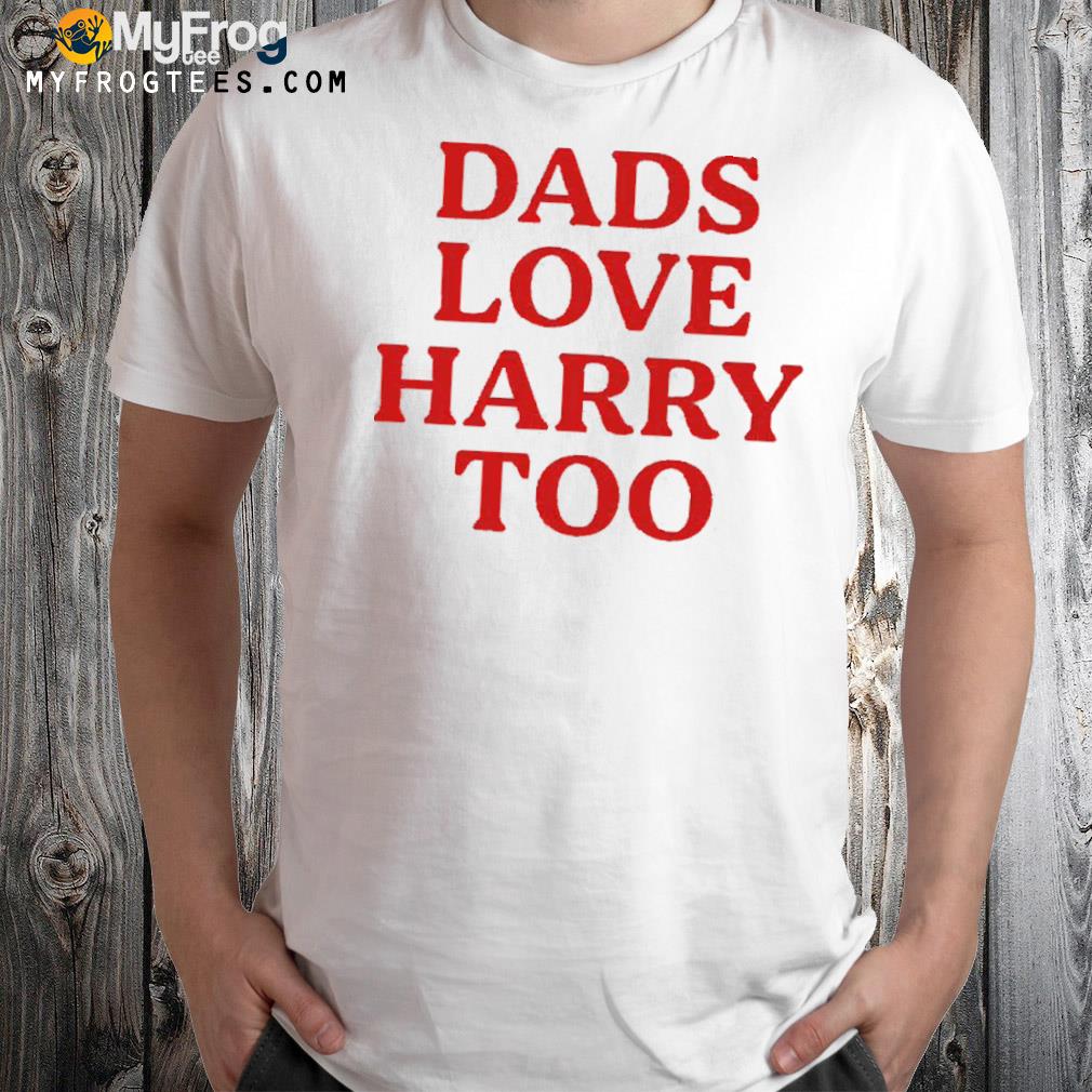 2022 Dads love Harry too shirt