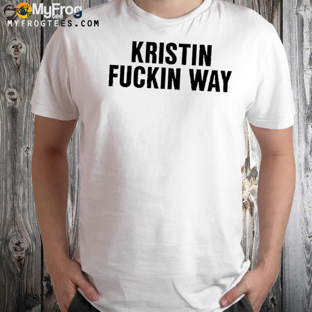 2022 Kristin fuckin way shirt