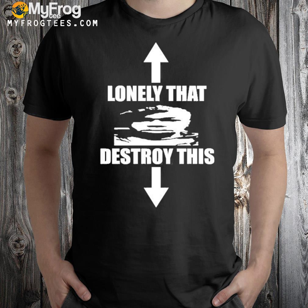 2022 Lonely that destroy this shirt