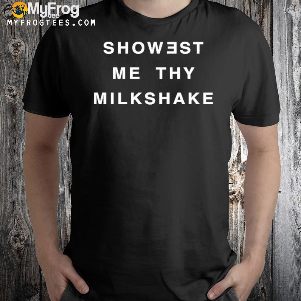 2022 Showest me thy milkshake shirt