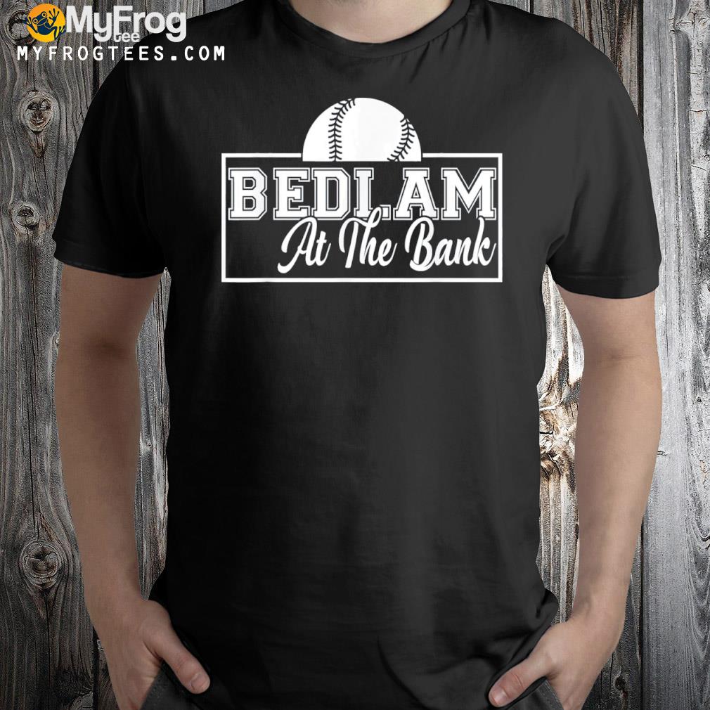 Bedlam bedlam at the bank shirt