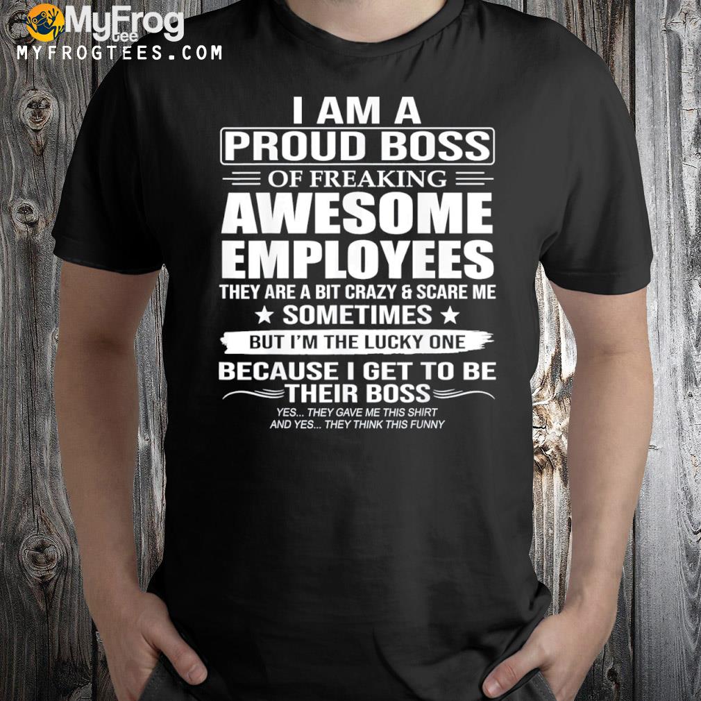 I am a proud boss of freaking awesome employees shirt