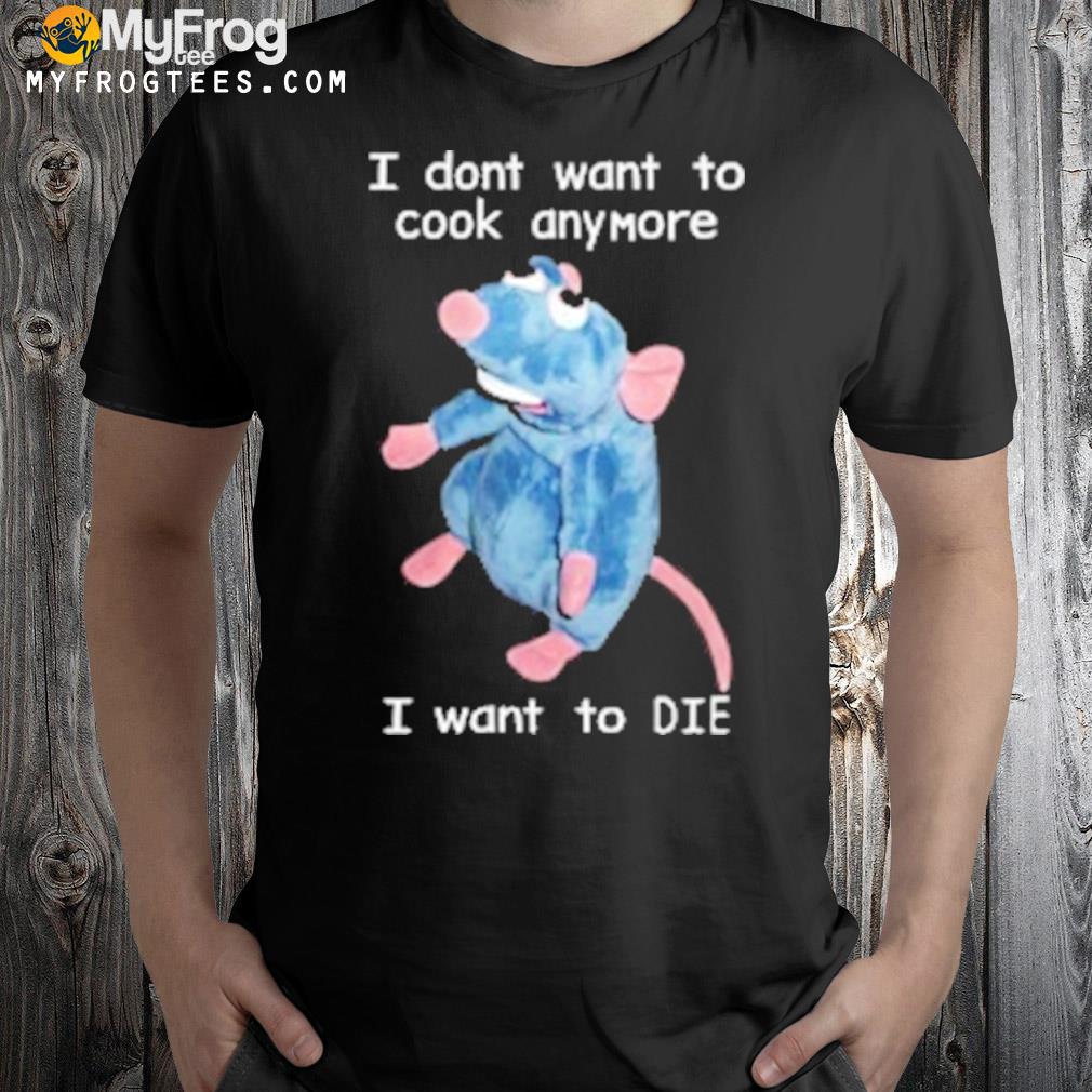 I don't want to cook anymore I want to die shirt