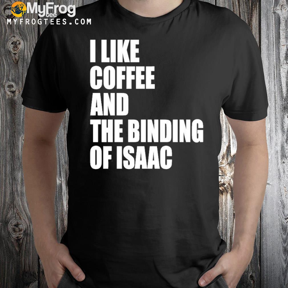 I Like Coffee And The Binding Of Isaac Shirt