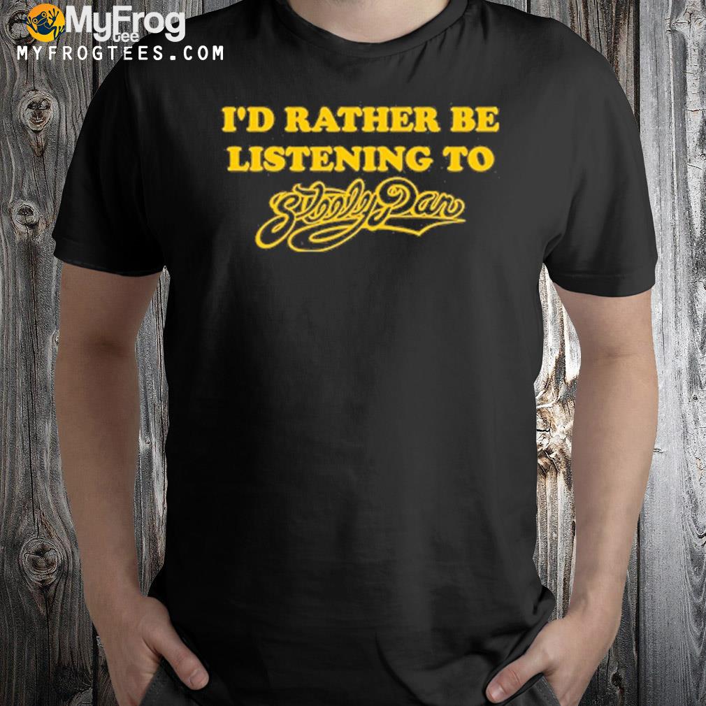 I’d Rather Be Listening To Steely Dan T-Shirt