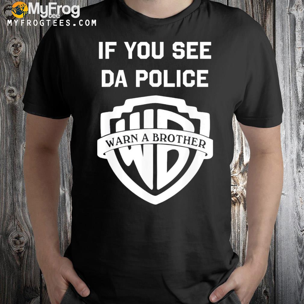 If you see da police warn a brother shirt