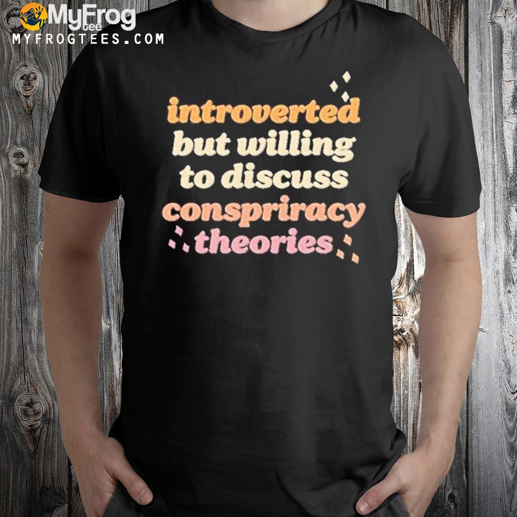 Introverted But Willing To Discuss Conspiracy Theories Shirt