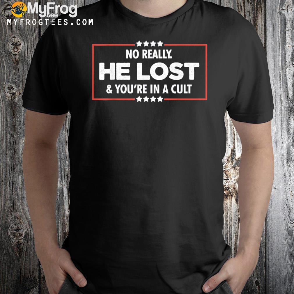 No Really He Lost & You’re In A Cult Shirt
