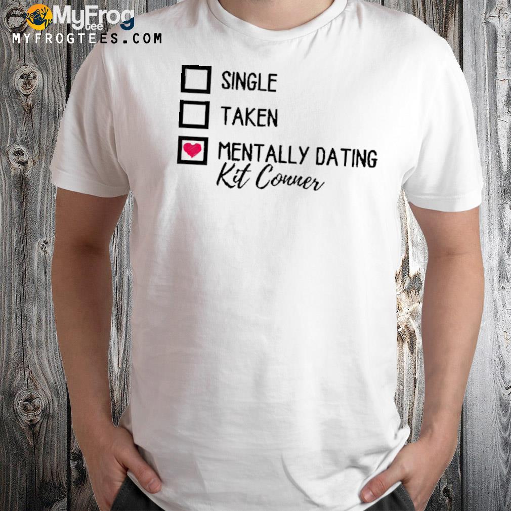 Single Taken Mentally Dating Kit Connor Shirt