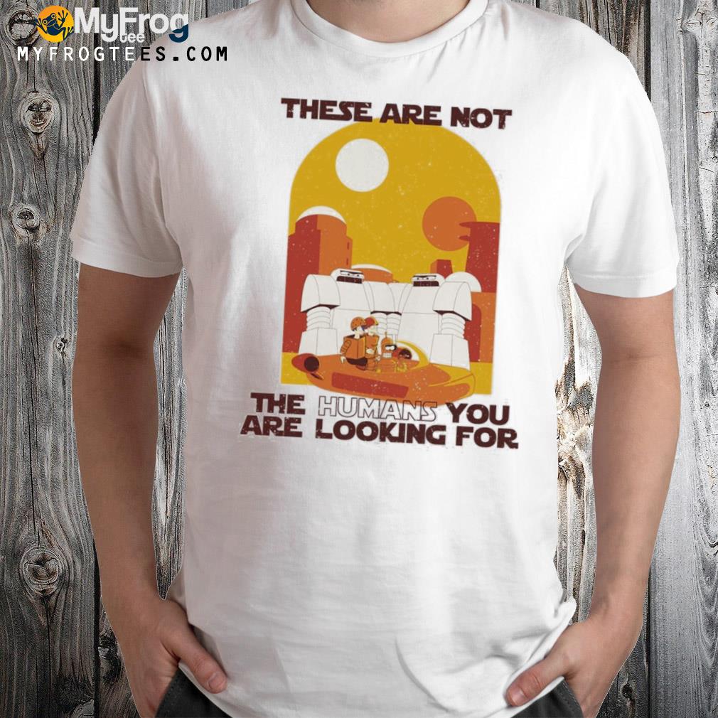 These are not the humans you are looking for Star wars shirt