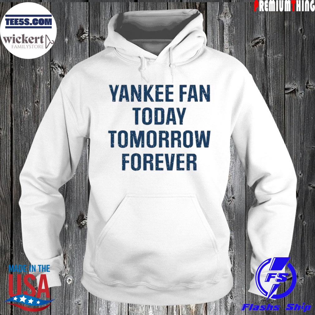 Yankee Fan Today Tomorrow Forever Shirt Hoodie