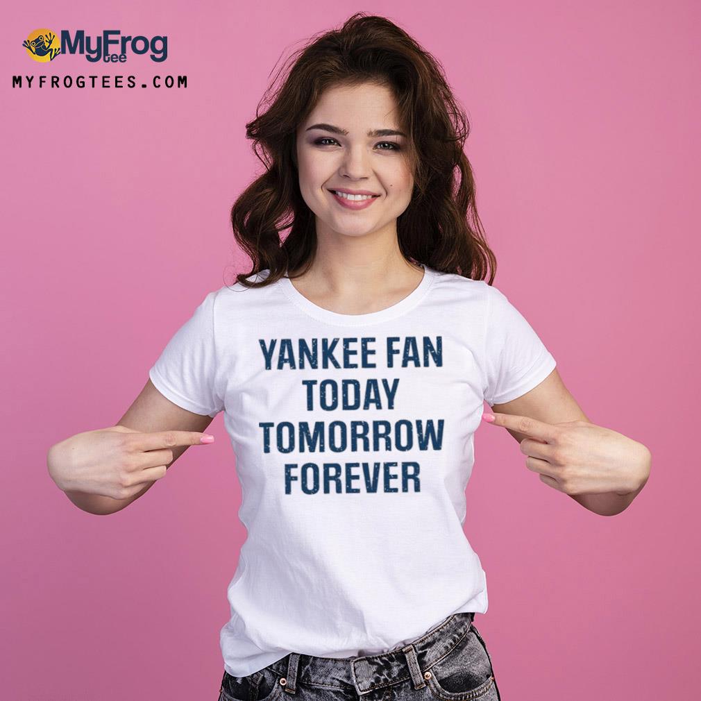 Yankee Fan Today Tomorrow Forever Shirt Ladies Tee