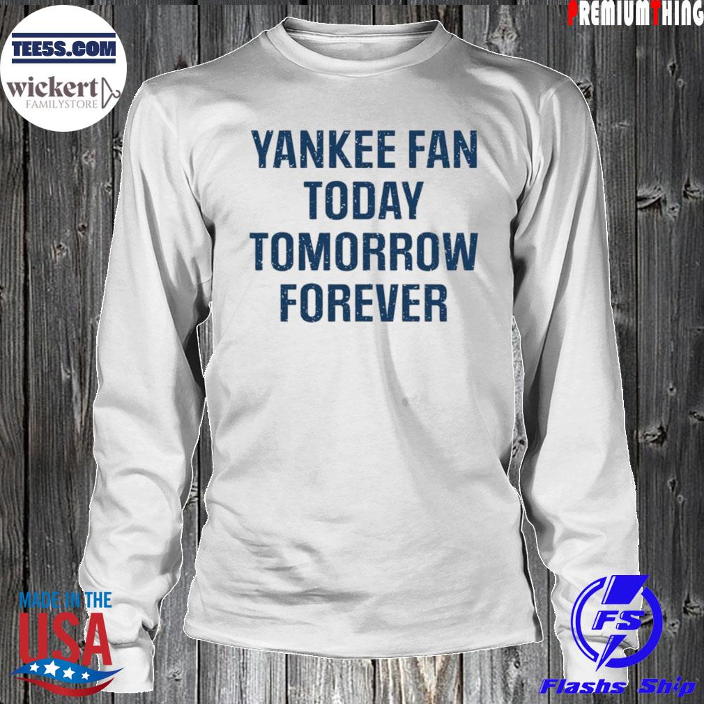 Yankee Fan Today Tomorrow Forever Shirt LongSleeve