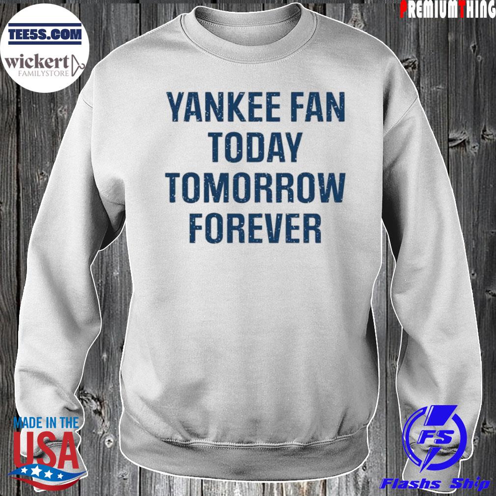 Yankee Fan Today Tomorrow Forever Shirt Sweater
