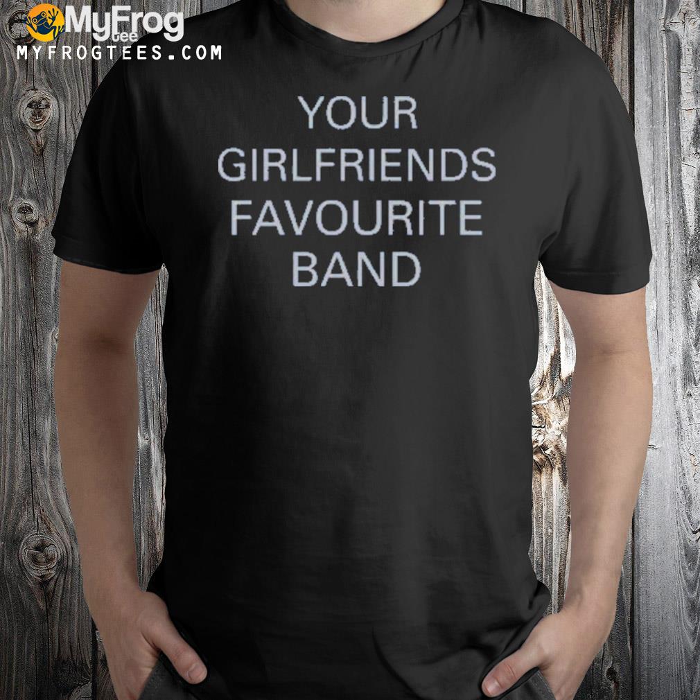 2022 Your Girlfriends Favourite Band Shirt