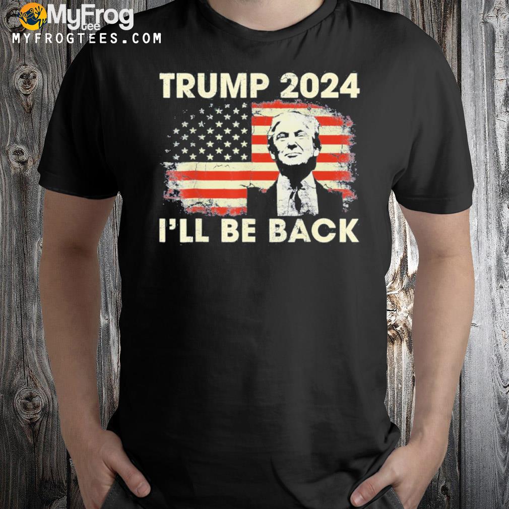 2024 Trump I’ll Be Back 2024 Shirt