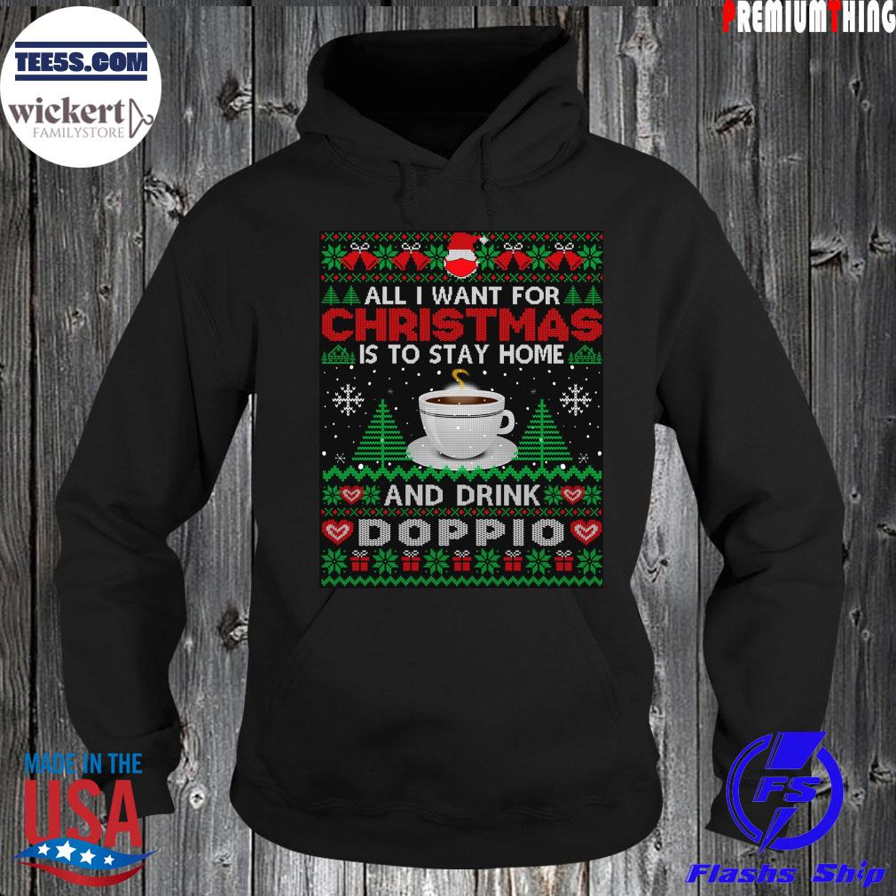 All I want is to stay home and drink doppio Ugly Christmas sweats Hoodie