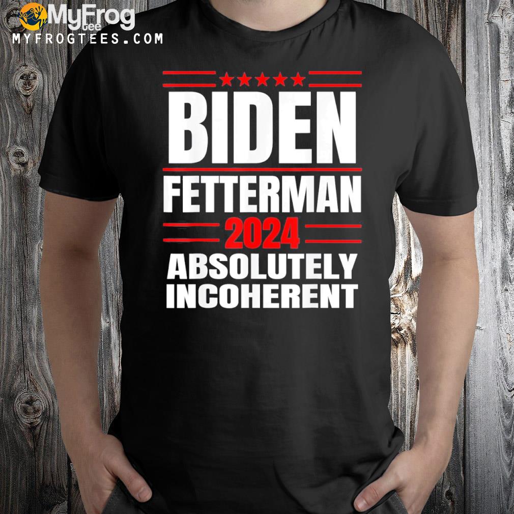 Biden fetterman 2024 absolutely incoherent usa shirt