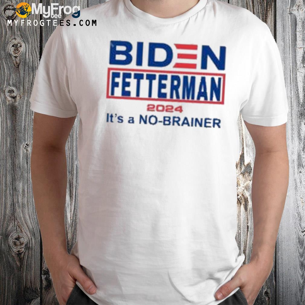 Biden fetterman 2024 it's a nobrainer 2022 shirt
