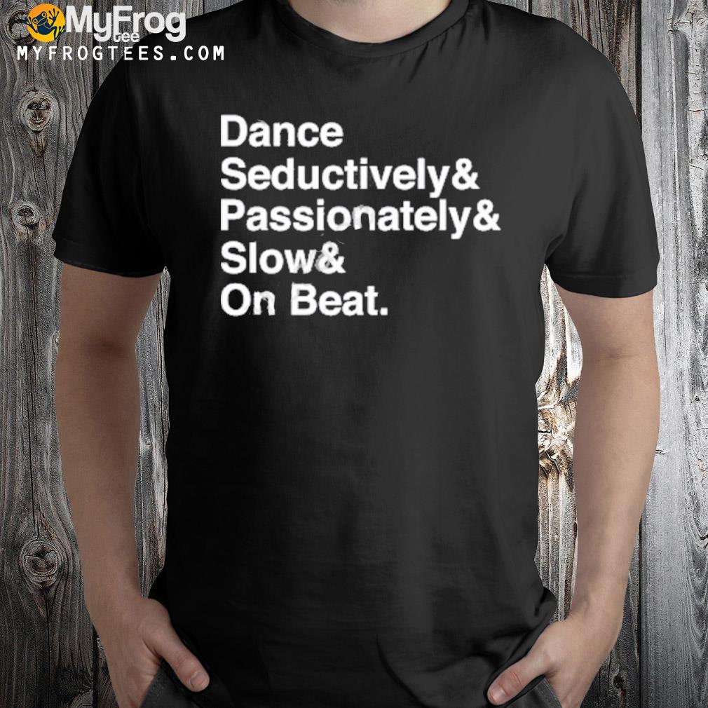 Dance seductively passionately slow on beat shirt