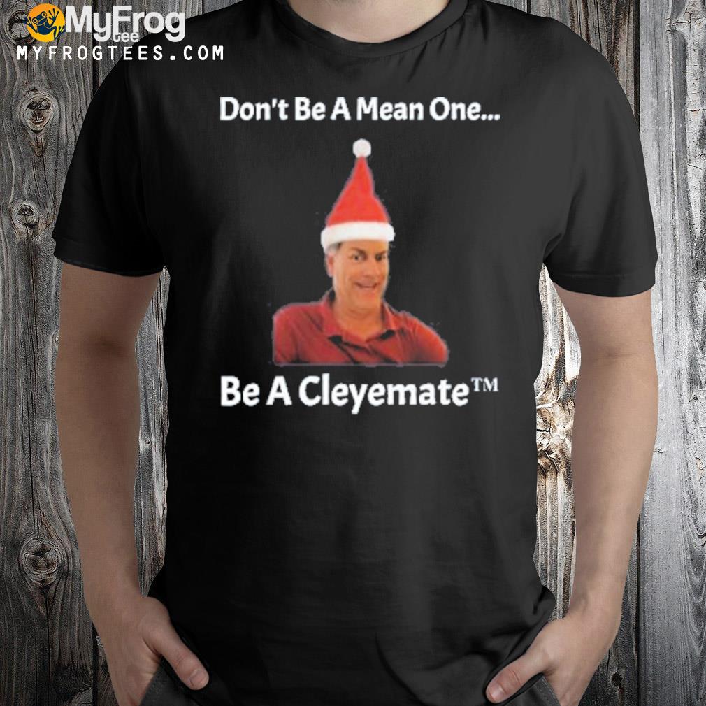 Don’t Be A Mean One Be A Cleyemate Christmas Shirt