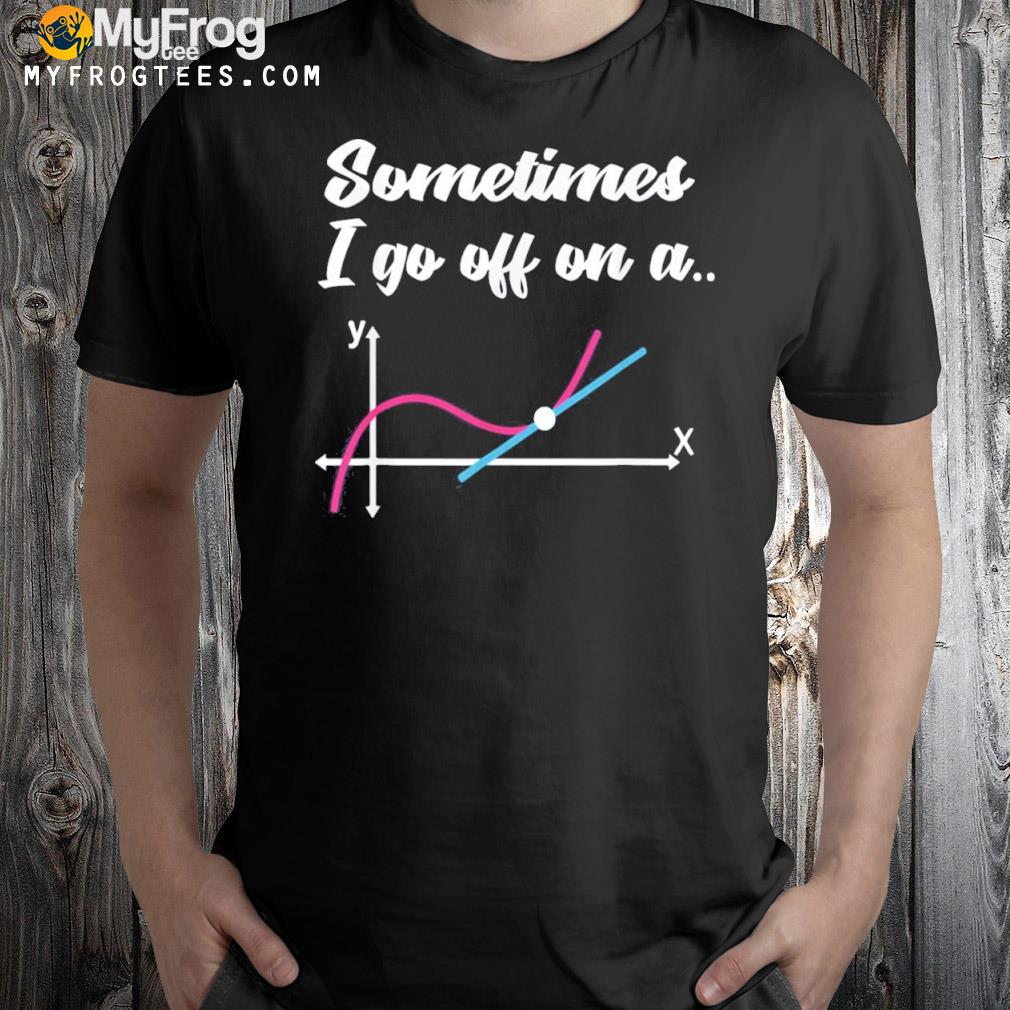 Geek equation study solve sometimes I go off on a tangent shirt