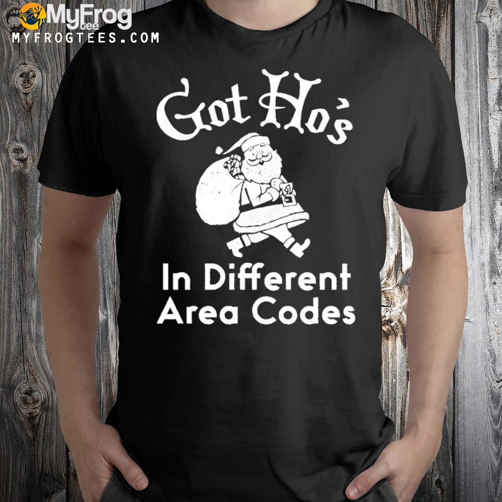 Got ho's in different area codes shirt