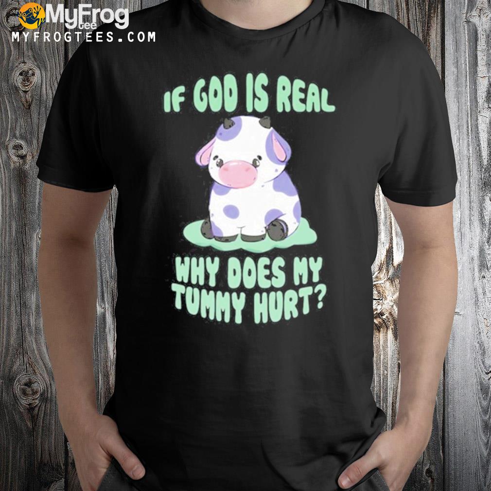 Gotfunny if god is real why does my tummy hurt shirt